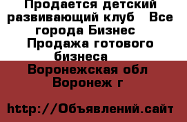 Продается детский развивающий клуб - Все города Бизнес » Продажа готового бизнеса   . Воронежская обл.,Воронеж г.